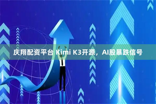 庆翔配资平台 Kimi K3开源，AI股暴跌信号