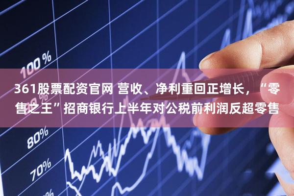 361股票配资官网 营收、净利重回正增长，“零售之王”招商银行上半年对公税前利润反超零售